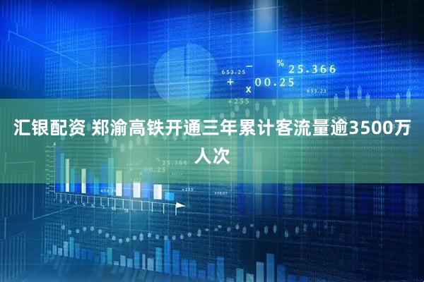 汇银配资 郑渝高铁开通三年累计客流量逾3500万人次