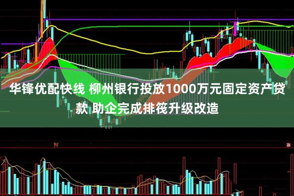 华锋优配快线 柳州银行投放1000万元固定资产贷款 助企完成排筏升级改造