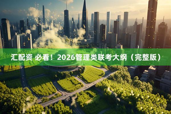 汇配资 必看！2026管理类联考大纲（完整版）